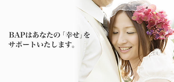 BAPはあなたの「幸せ」をサポートいたします。